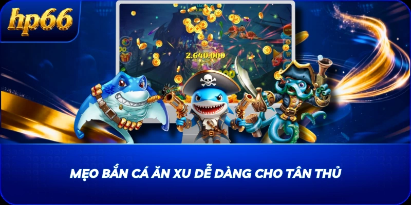 Mẹo bắn cá ăn xu dễ dàng cho tân thủ
