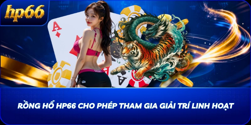 Rồng Hổ HP66 cho phép tham gia giải trí linh hoạt